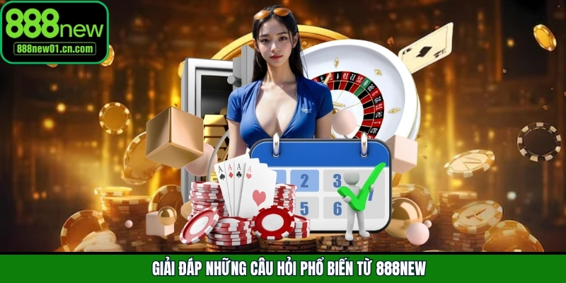 Giải đáp những câu hỏi phổ biến từ 888New