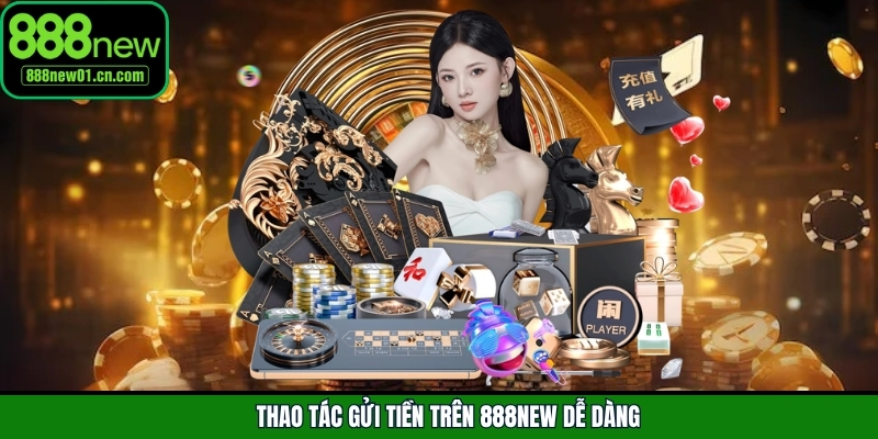 Thao tác gửi tiền trên 888New dễ dàng