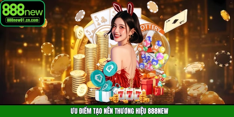 Ưu điểm tạo nên thương hiệu 888New