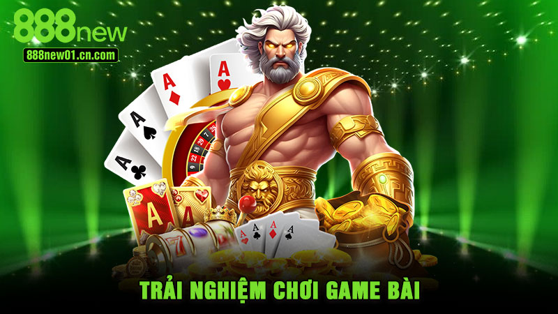 Trải nghiệm chơi game bài